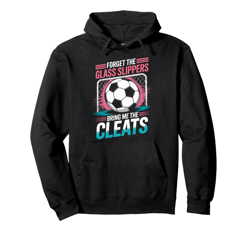 Forget Glass Slippers Bring Me Cleats Soccer Hoodie - Graphic Print Unisex - T-Shirt, Sweatshirt, Hoodie