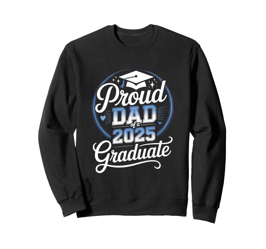 Proud Dad 2025 Graduate Sweatshirt - Casual Everyday Wear Men Women - T-Shirt, Sweatshirt, Hoodie
