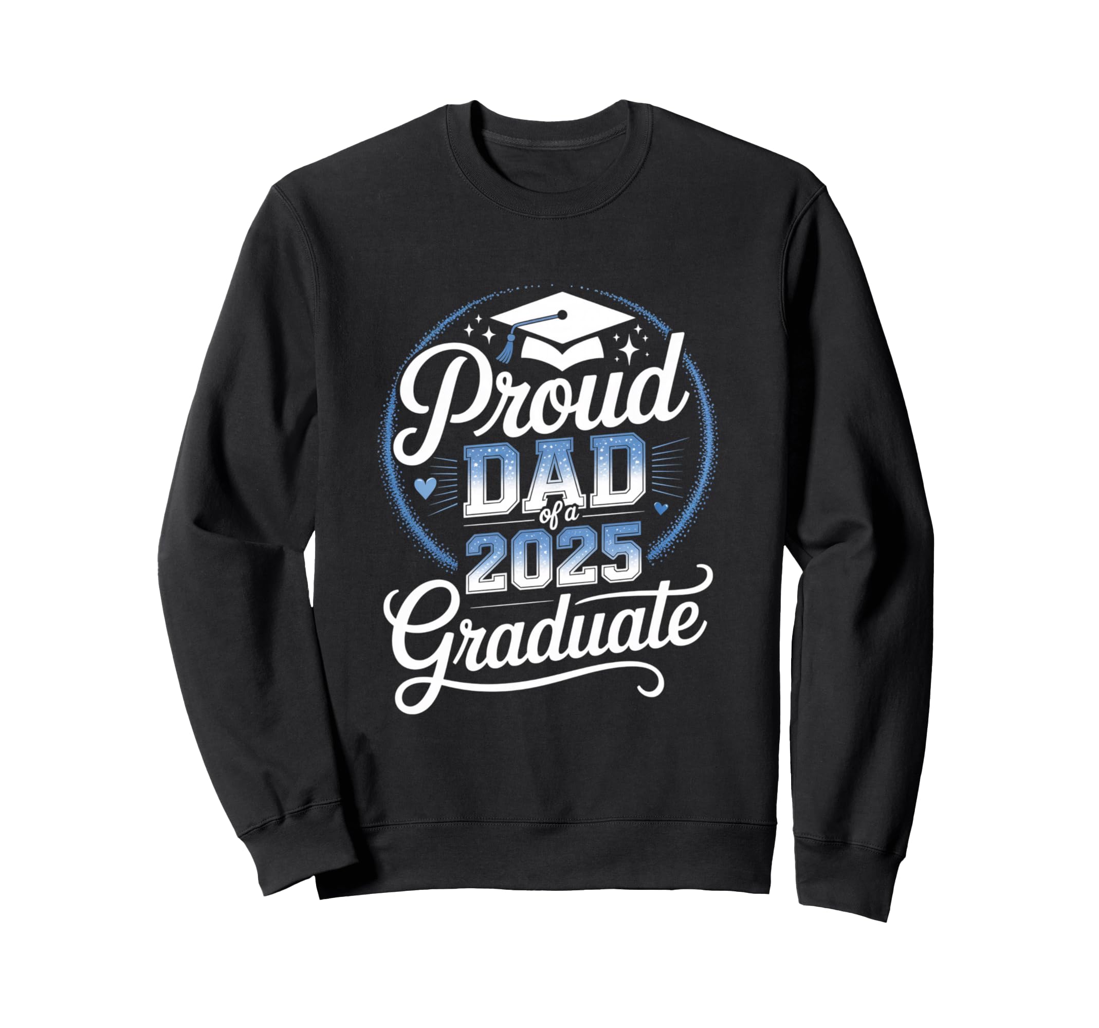 Proud Dad 2025 Graduate Sweatshirt - Casual Everyday Wear Men Women - T-Shirt, Sweatshirt, Hoodie