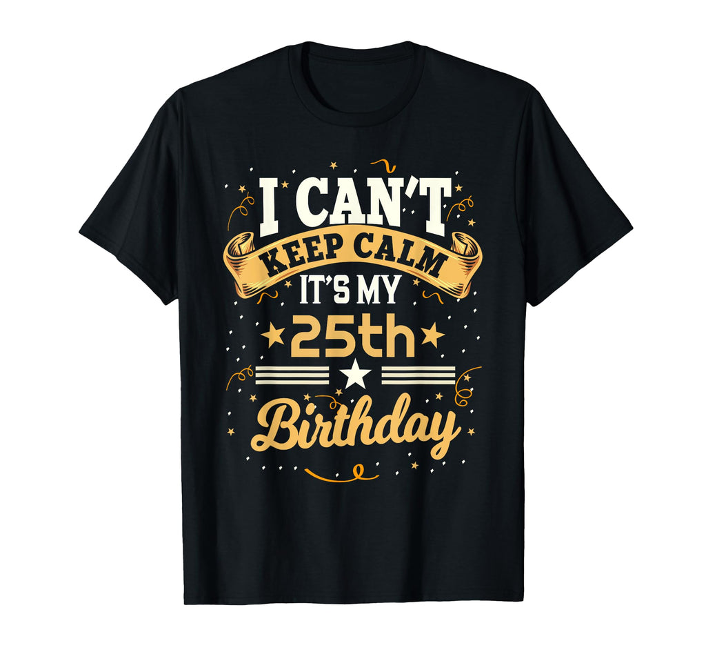 25 Year Old I Cant Keep Calm Its My T-Shirt - Trendy Graphic Men Women - T-Shirt, Sweatshirt, Hoodie