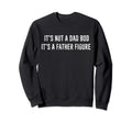Its Not Dad Bod Its Father Figure Sweatshirt - Novelty Apparel Unisex - T-Shirt, Sweatshirt, Hoodie