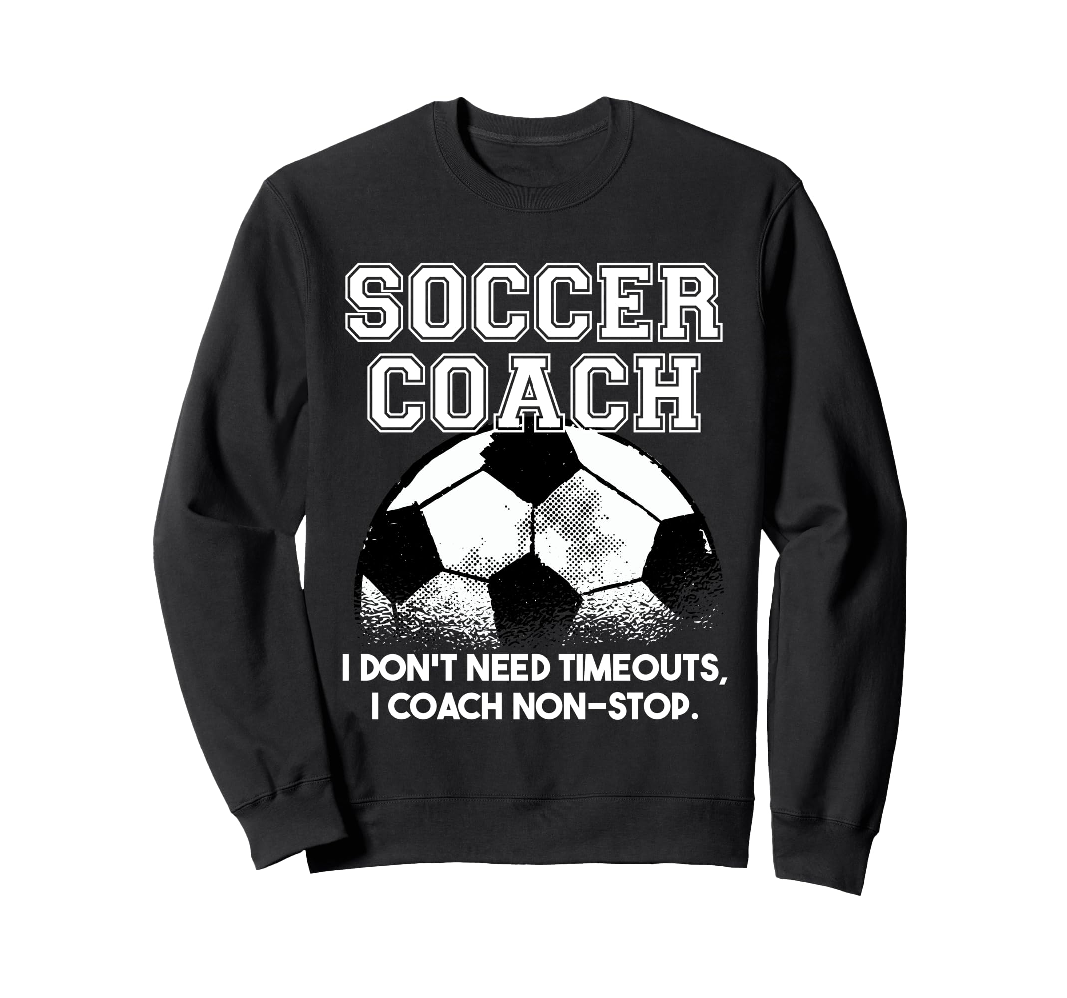 Soccer Coach Dont Need Timeouts Soccer Sweatshirt - Custom Art Print Unisex - T-Shirt, Sweatshirt, Hoodie