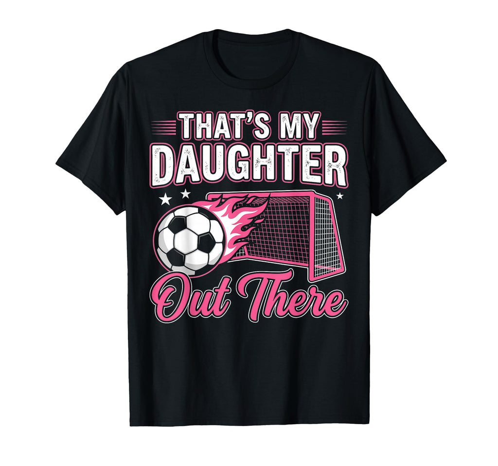 Funny Soccer Dad Thats My Daughter Out There T-Shirt - Graphic Print Unisex - T-Shirt, Sweatshirt, Hoodie
