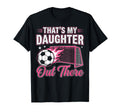 Funny Soccer Dad Thats My Daughter Out There T-Shirt - Graphic Print Unisex - T-Shirt, Sweatshirt, Hoodie