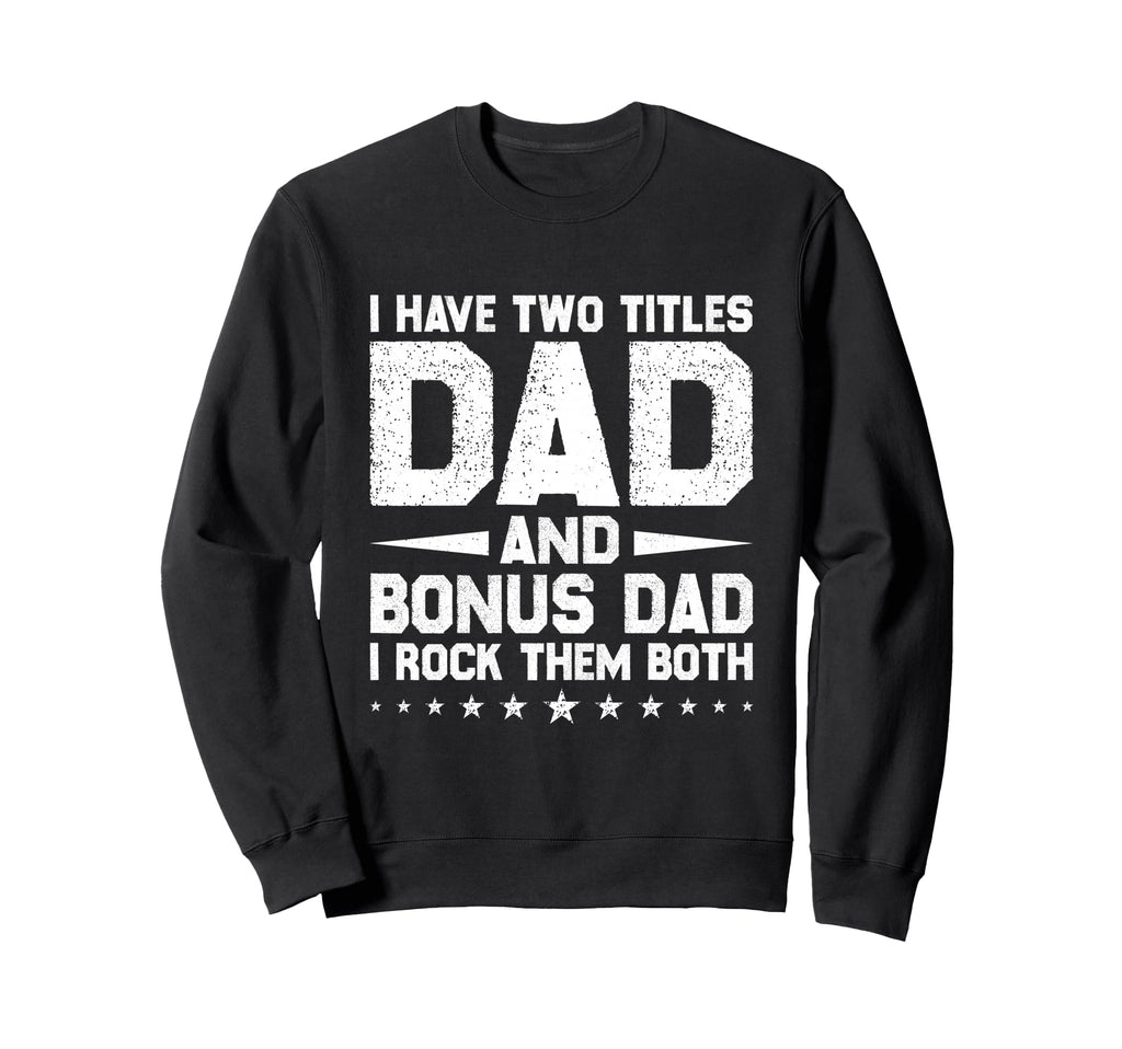 I Have Two Titles Dad And Bonus Dad Sweatshirt - Novelty Apparel Unisex - T-Shirt, Sweatshirt, Hoodie