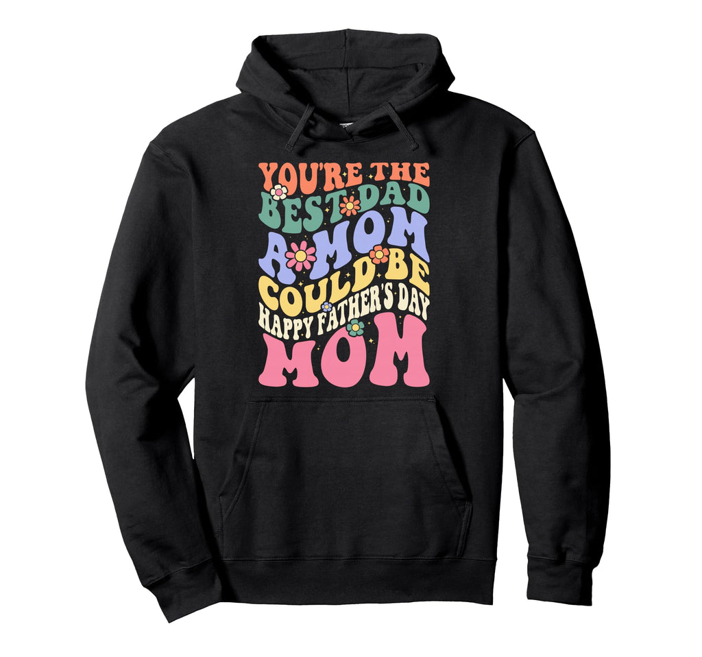 Youre Best Dad Mom Could Be Happy Fathers Hoodie - Graphic Print Men Women - T-Shirt, Sweatshirt, Hoodie
