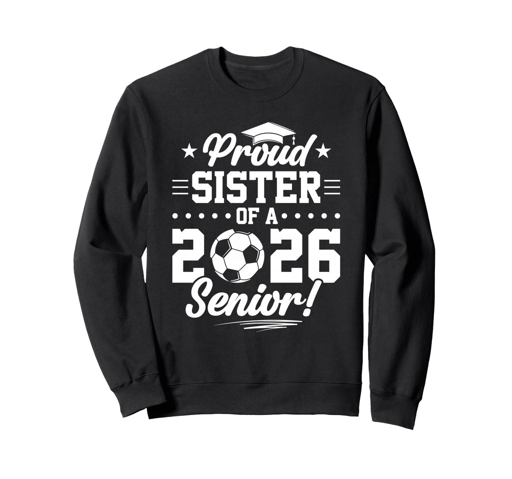 Proud Sister 2026 Senior Soccer Sweatshirt - Trendy Graphic for Adults - T-Shirt, Sweatshirt, Hoodie