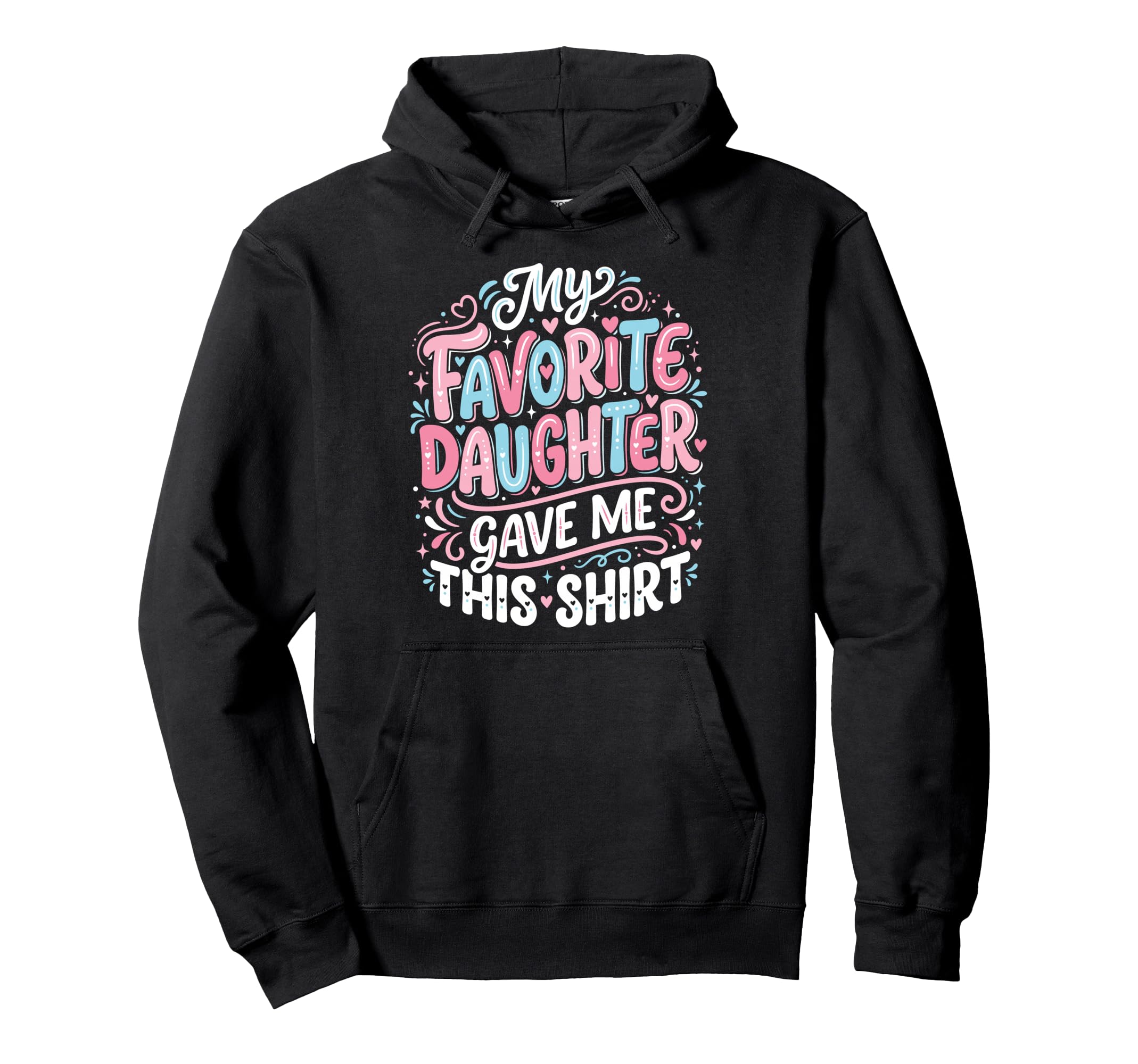 Dad Father Favorite Daughter Gave Me This Hoodie - Graphic Print for Adults - T-Shirt, Sweatshirt, Hoodie