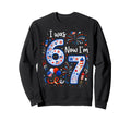 7Th Birthday I Was 6 Now Im 7 Years Old Sweatshirt - Trendy Graphic Unisex - T-Shirt, Sweatshirt, Hoodie