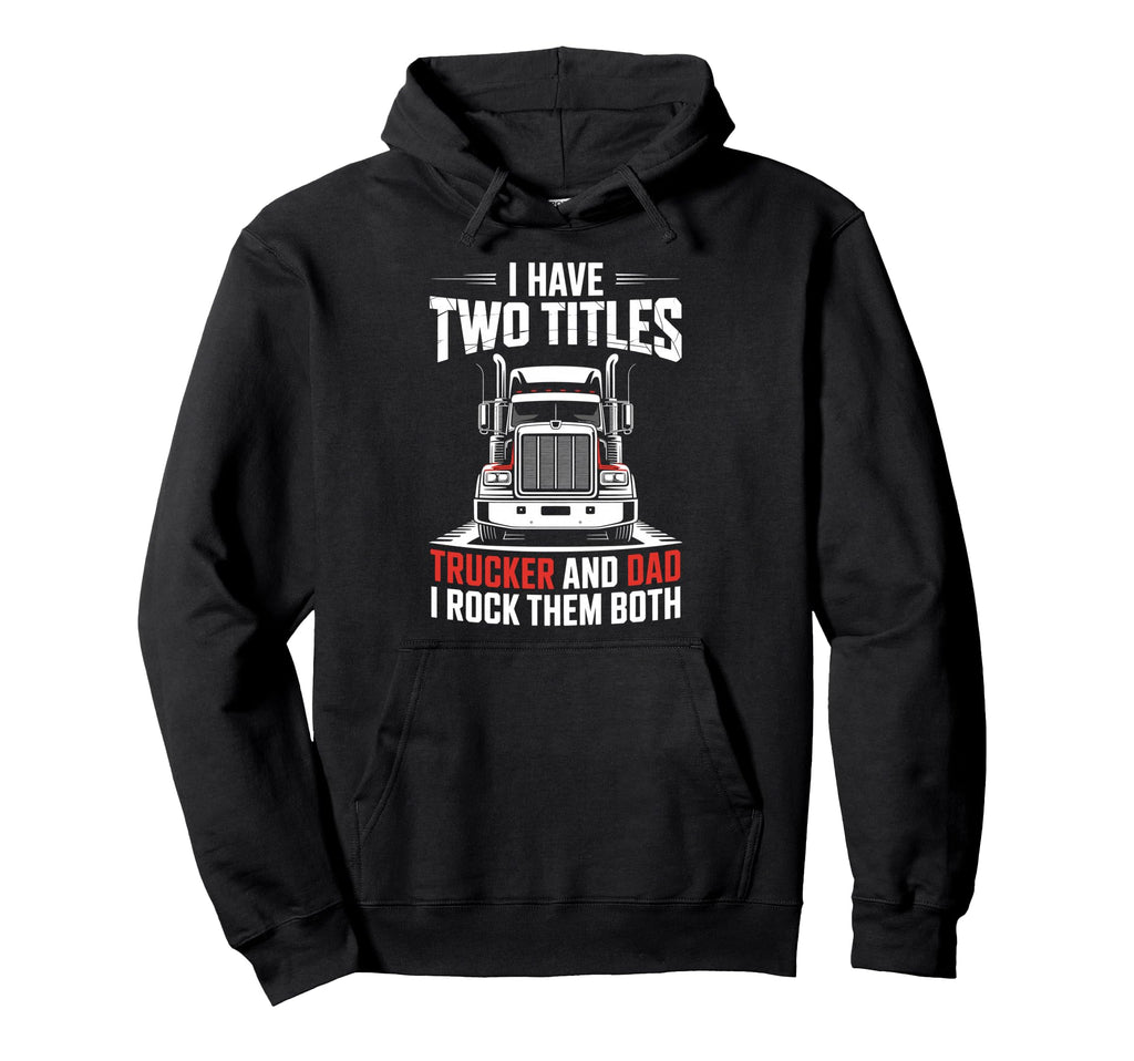 I Have Two Titles Trucker And Dad Hoodie - Streetwear Style Men Women - T-Shirt, Sweatshirt, Hoodie