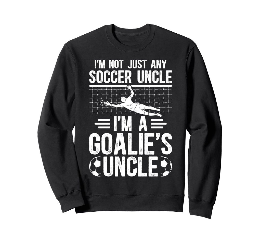 Im Soccer Goalie Uncle Soccer Sweatshirt - Fun Novelty Design Men Women - T-Shirt, Sweatshirt, Hoodie