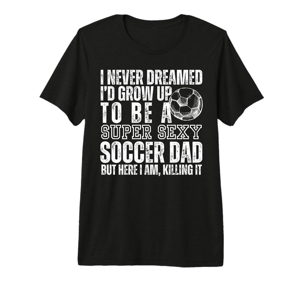 I Never Dreamed Id Grow Up To Be Sexy T-Shirt - Custom Art Print Unisex - T-Shirt, Sweatshirt, Hoodie