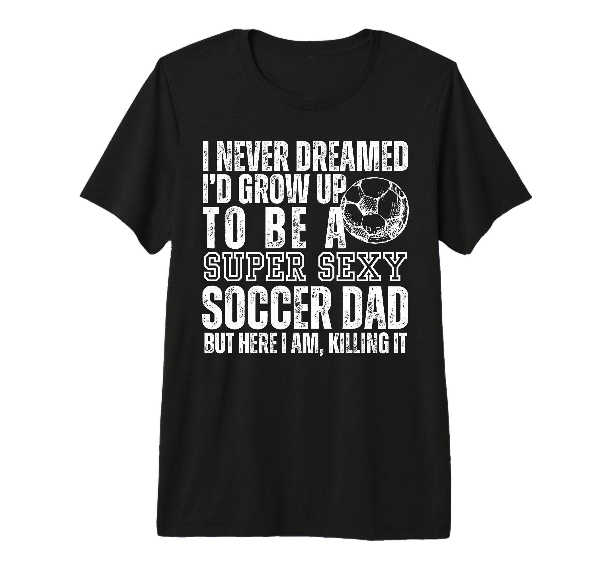 I Never Dreamed Id Grow Up To Be Sexy T-Shirt - Custom Art Print Unisex - T-Shirt, Sweatshirt, Hoodie