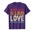 When Hate Is Loud Love Must Be Louder T-Shirt - Novelty Apparel Unisex - T-Shirt, Sweatshirt, Hoodie