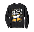 No Dad No Problem Moms Got This Sweatshirt - Unique Graphic Men Women - T-Shirt, Sweatshirt, Hoodie