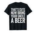 Thats Now Bring Your Uncle Beer Fathers T-Shirt - Graphic Print Men Women - T-Shirt, Sweatshirt, Hoodie
