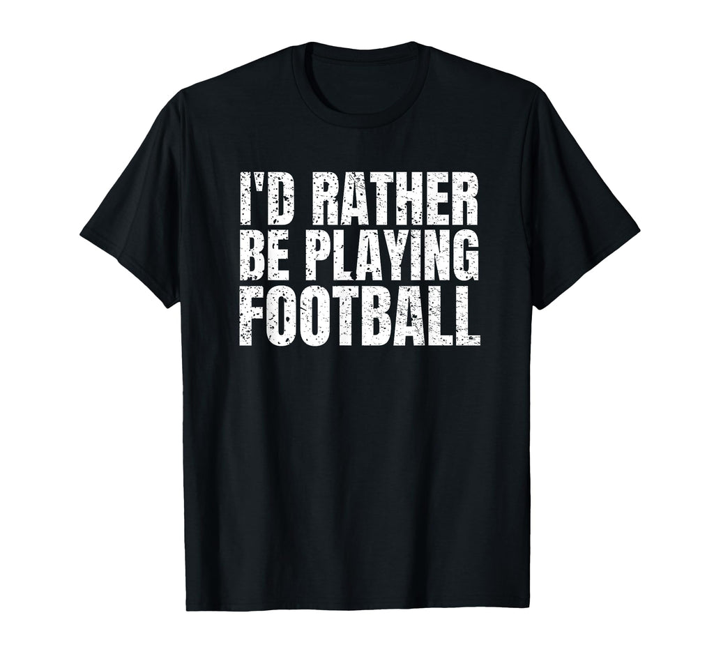 Id Rather Be Playing Football Funny T-Shirt - Aesthetic Graphic for Adults - T-Shirt, Sweatshirt, Hoodie
