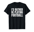 Id Rather Be Playing Football Funny T-Shirt - Aesthetic Graphic for Adults - T-Shirt, Sweatshirt, Hoodie