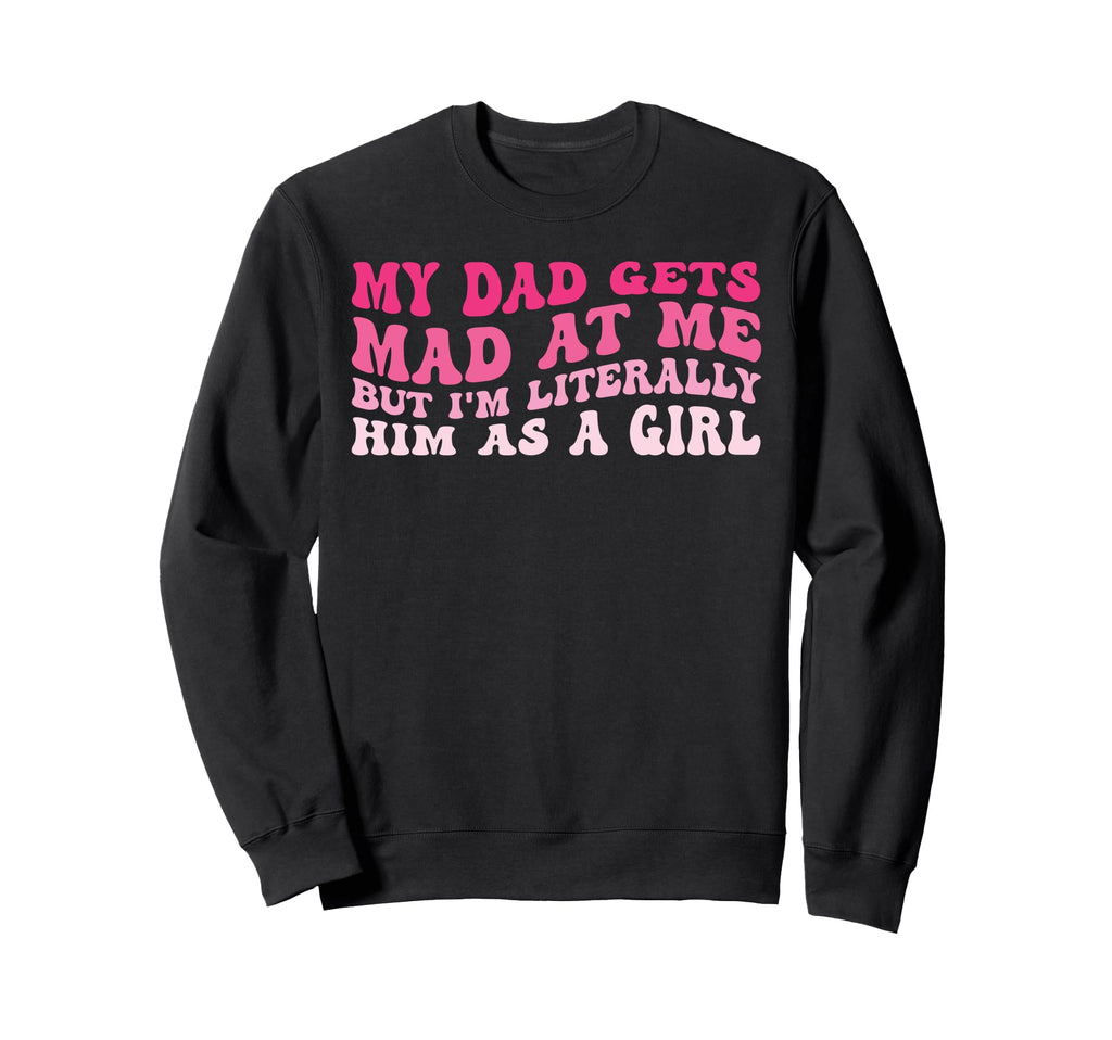 My Dad Gets Mad Me But Im Literally Sweatshirt - Streetwear Style Unisex - T-Shirt, Sweatshirt, Hoodie