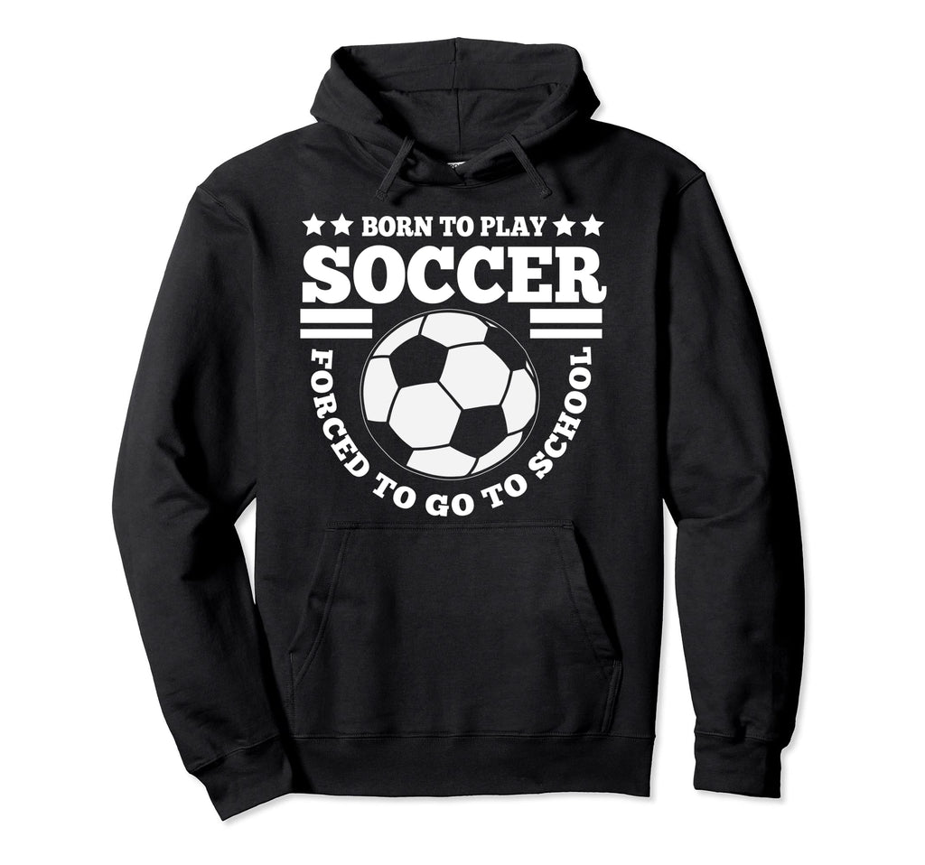 Born To Play Soccer Funny Hoodie - Streetwear Style Unisex - T-Shirt, Sweatshirt, Hoodie