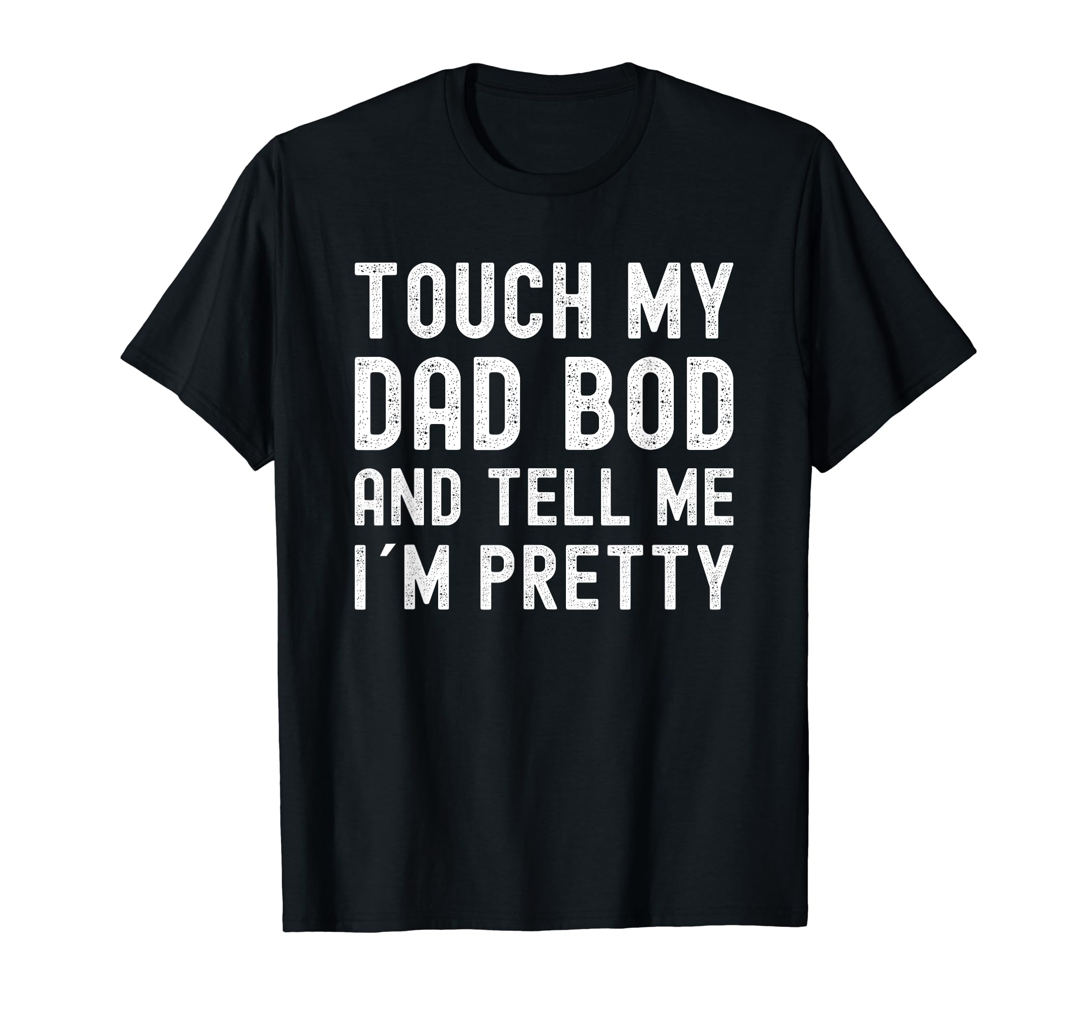 Touch My Dad Bod And Tell Me I M T-Shirt - Casual Everyday Wear Unisex - T-Shirt, Sweatshirt, Hoodie