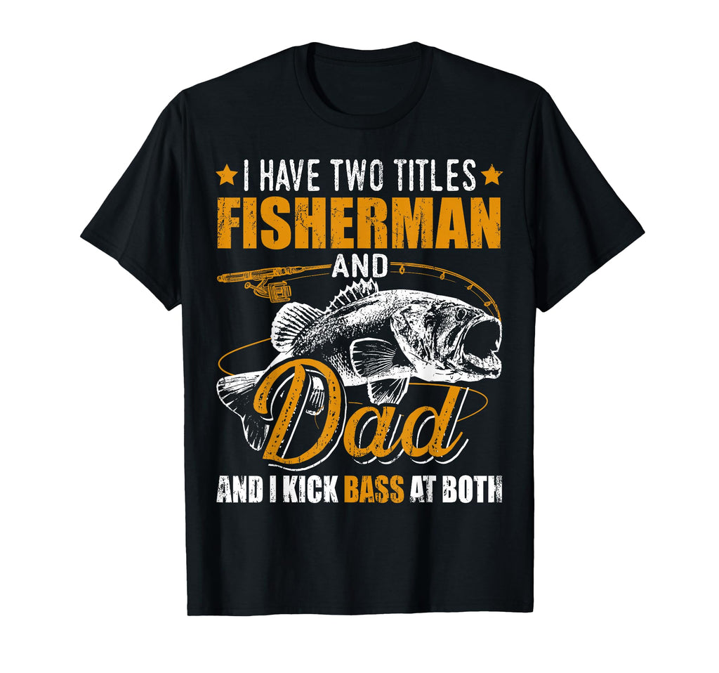 I Have Two Titles Fisherman Dad Bass T-Shirt - Fun Novelty Design Unisex - T-Shirt, Sweatshirt, Hoodie