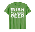 Irish You Were Beer Drinking St Patricks T-Shirt - Novelty Apparel Unisex - T-Shirt, Sweatshirt, Hoodie