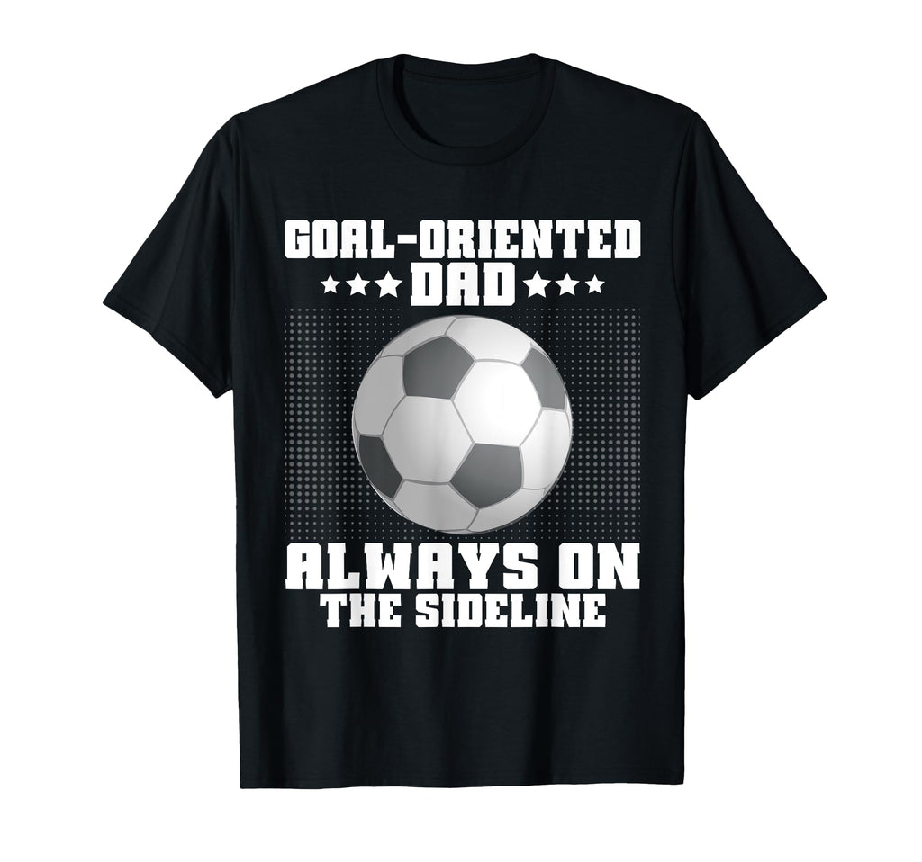 Goal Oriented Dad Always Sideline T-Shirt - Trendy Graphic Men Women - T-Shirt, Sweatshirt, Hoodie