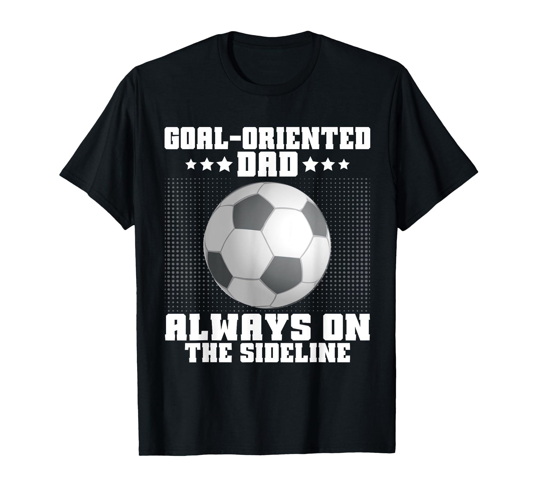 Goal Oriented Dad Always Sideline T-Shirt - Trendy Graphic Men Women - T-Shirt, Sweatshirt, Hoodie
