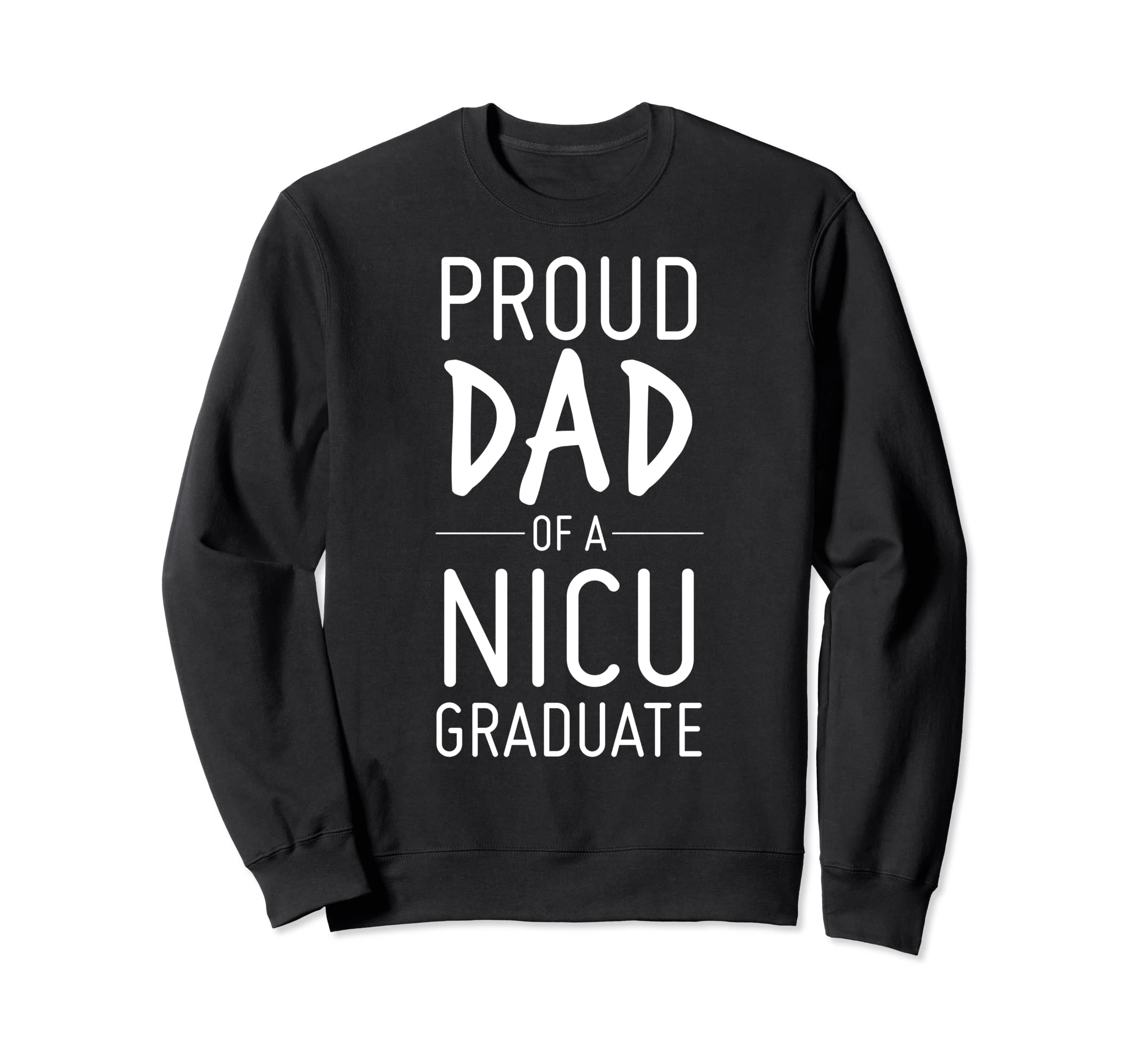 Proud Dad Nicu Graduate Preemie Father Sweatshirt - Novelty Apparel Unisex - T-Shirt, Sweatshirt, Hoodie