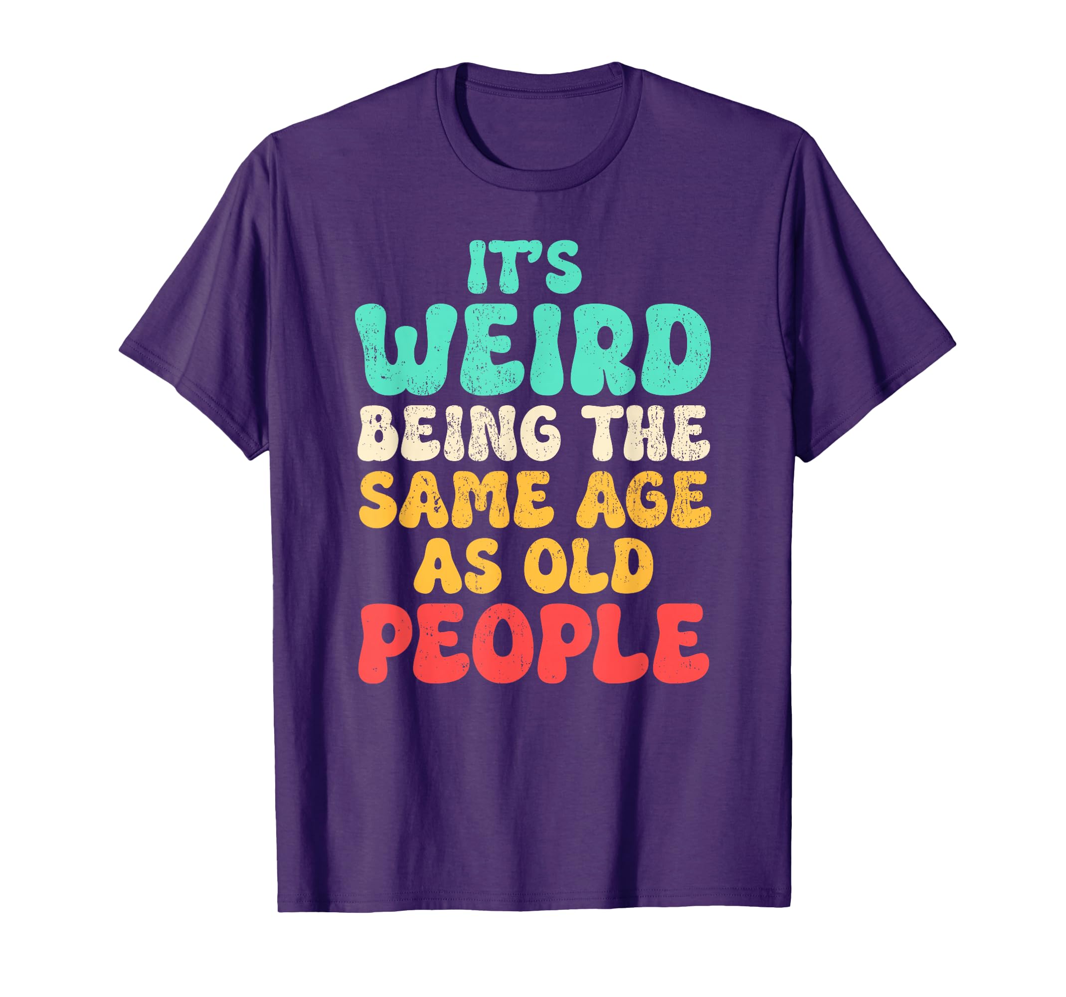 Its Weird Being Same Age As Old T-Shirt - Streetwear Style Men Women - T-Shirt, Sweatshirt, Hoodie