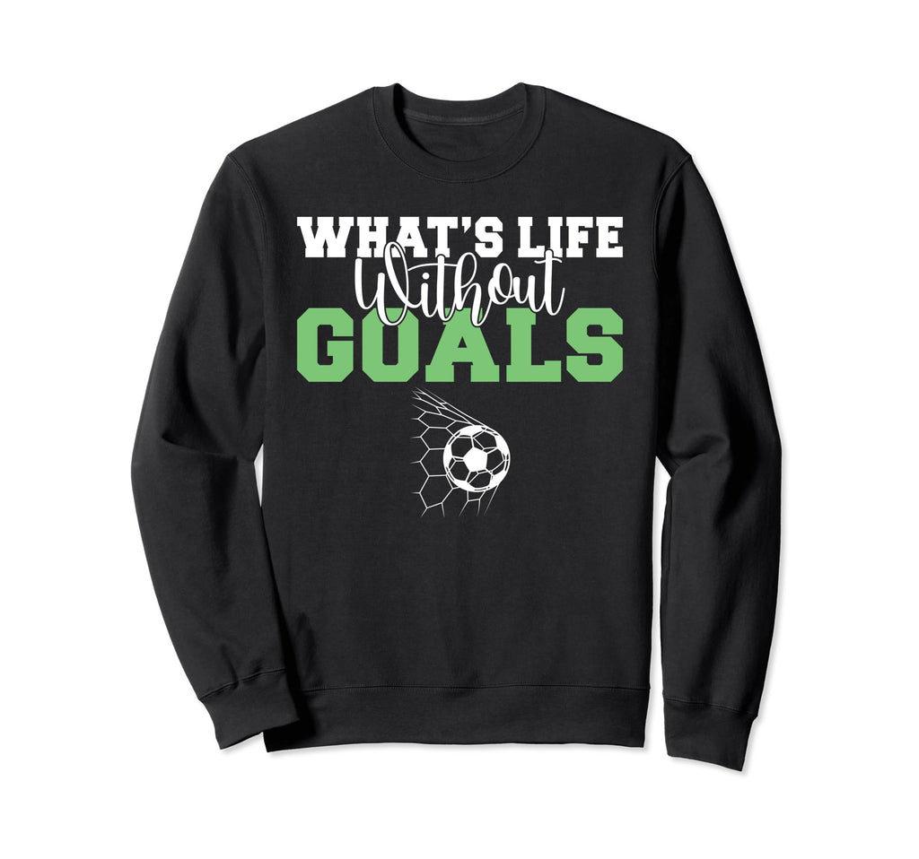 Whats Life Without Goals Soccer Sweatshirt - Graphic Print for Adults - T-Shirt, Sweatshirt, Hoodie