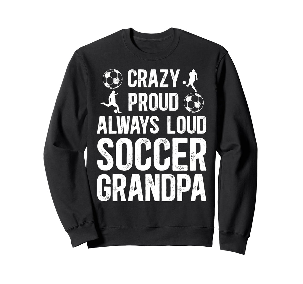 Crazy Proud Soccer Grandpa Soccer Sweatshirt - Streetwear Style Men Women - T-Shirt, Sweatshirt, Hoodie
