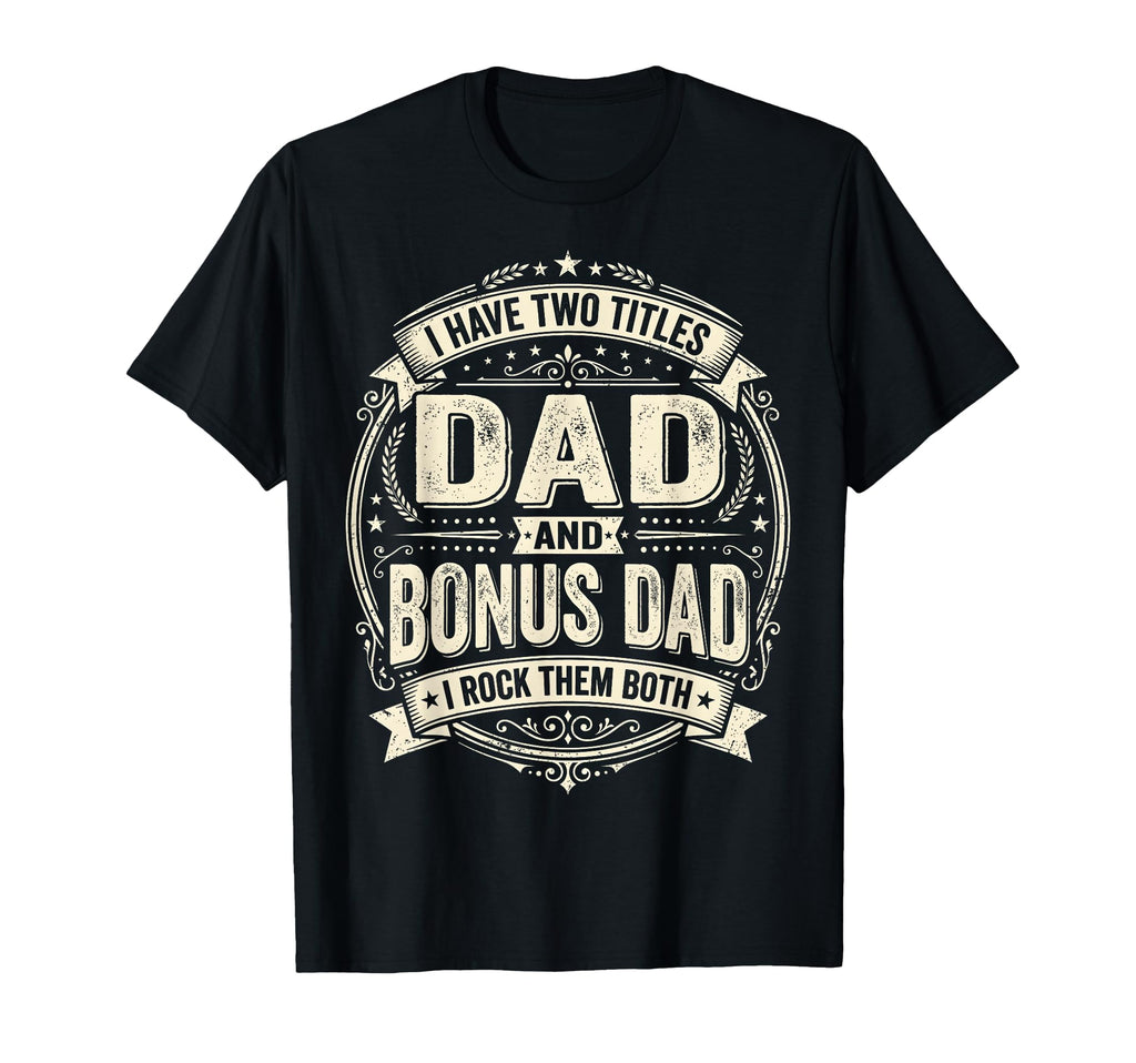 I Have Two Titles Dad And Bonus Dad I T-Shirt - Unique Graphic Men Women - T-Shirt, Sweatshirt, Hoodie