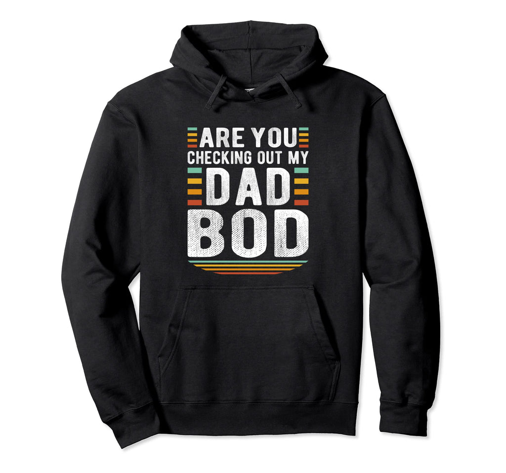 Funny Are You Checking Out My Dad Bod Hoodie - Custom Art Print Unisex - T-Shirt, Sweatshirt, Hoodie