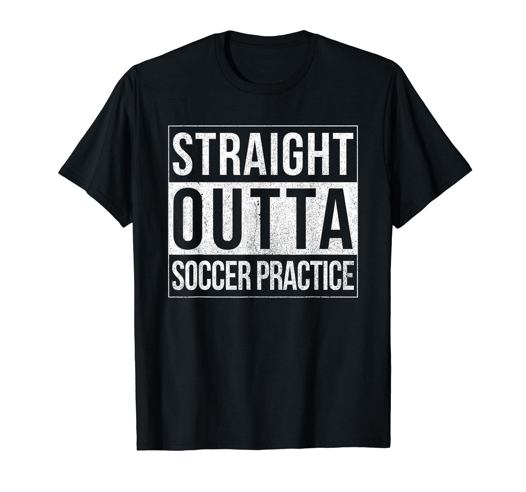 Funny Straight Outta Soccer Practice T-Shirt - Novelty Apparel Men Women - T-Shirt, Sweatshirt, Hoodie