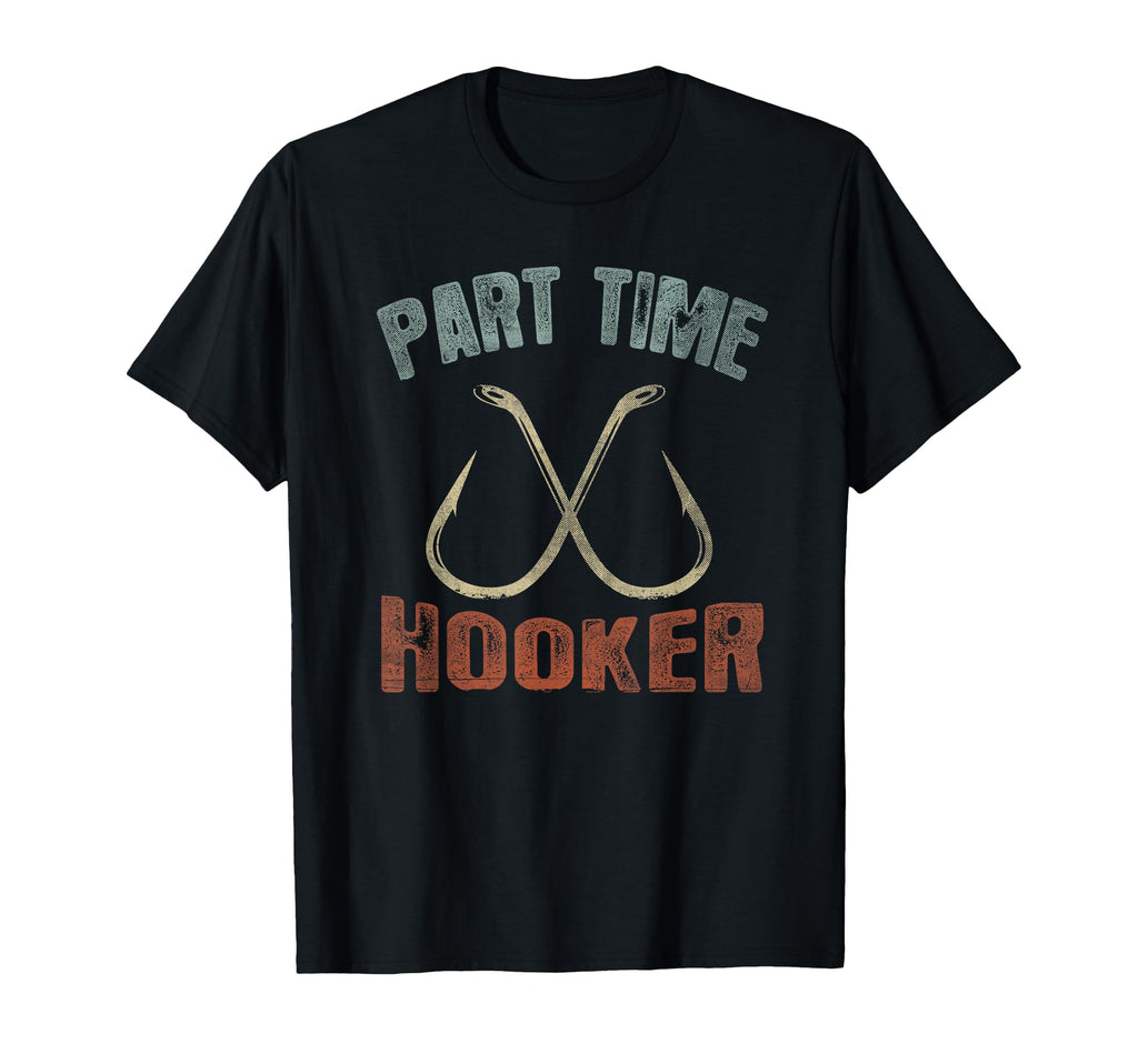Part Time Hooker Funny Fishing T T-Shirt - Casual Everyday Wear Men Women - T-Shirt, Sweatshirt, Hoodie