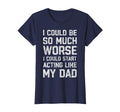 I Could Be So Much Worse I Could Start T-Shirt - Novelty Apparel Unisex - T-Shirt, Sweatshirt, Hoodie