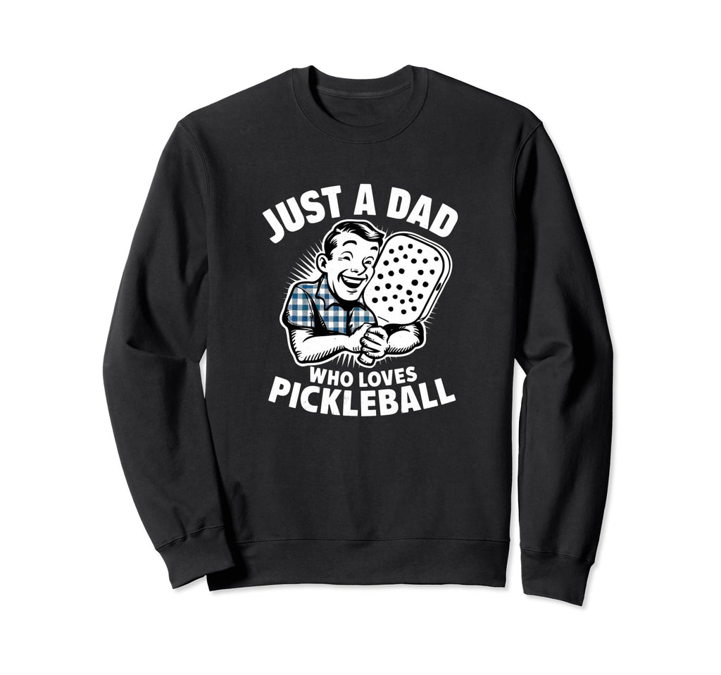 Just Dad Who Loves Pickleball Funny Sweatshirt - Novelty Apparel Unisex - T-Shirt, Sweatshirt, Hoodie