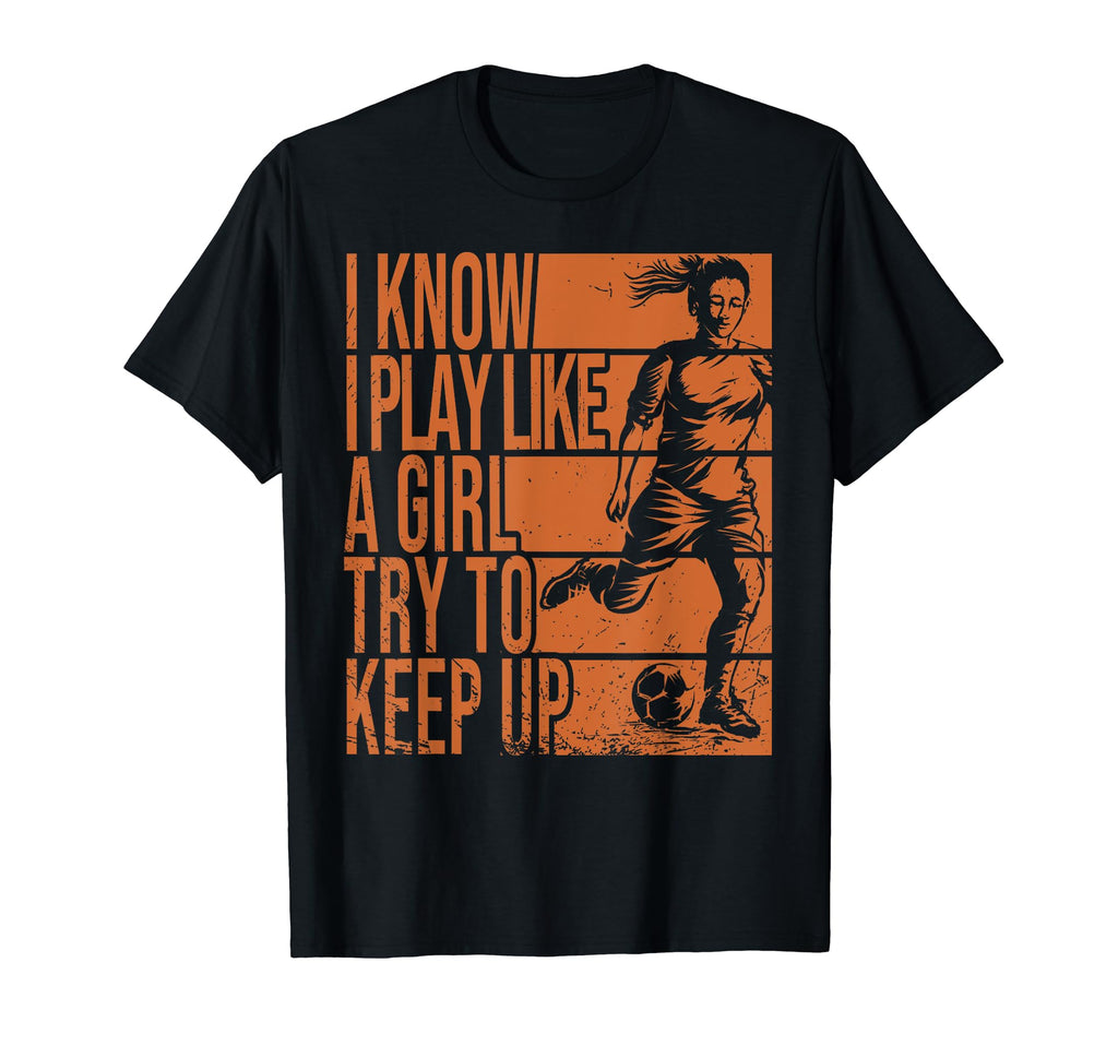 I Know I Play Like Try To Keep Up Soccer T-Shirt - Graphic Print Men Women - T-Shirt, Sweatshirt, Hoodie