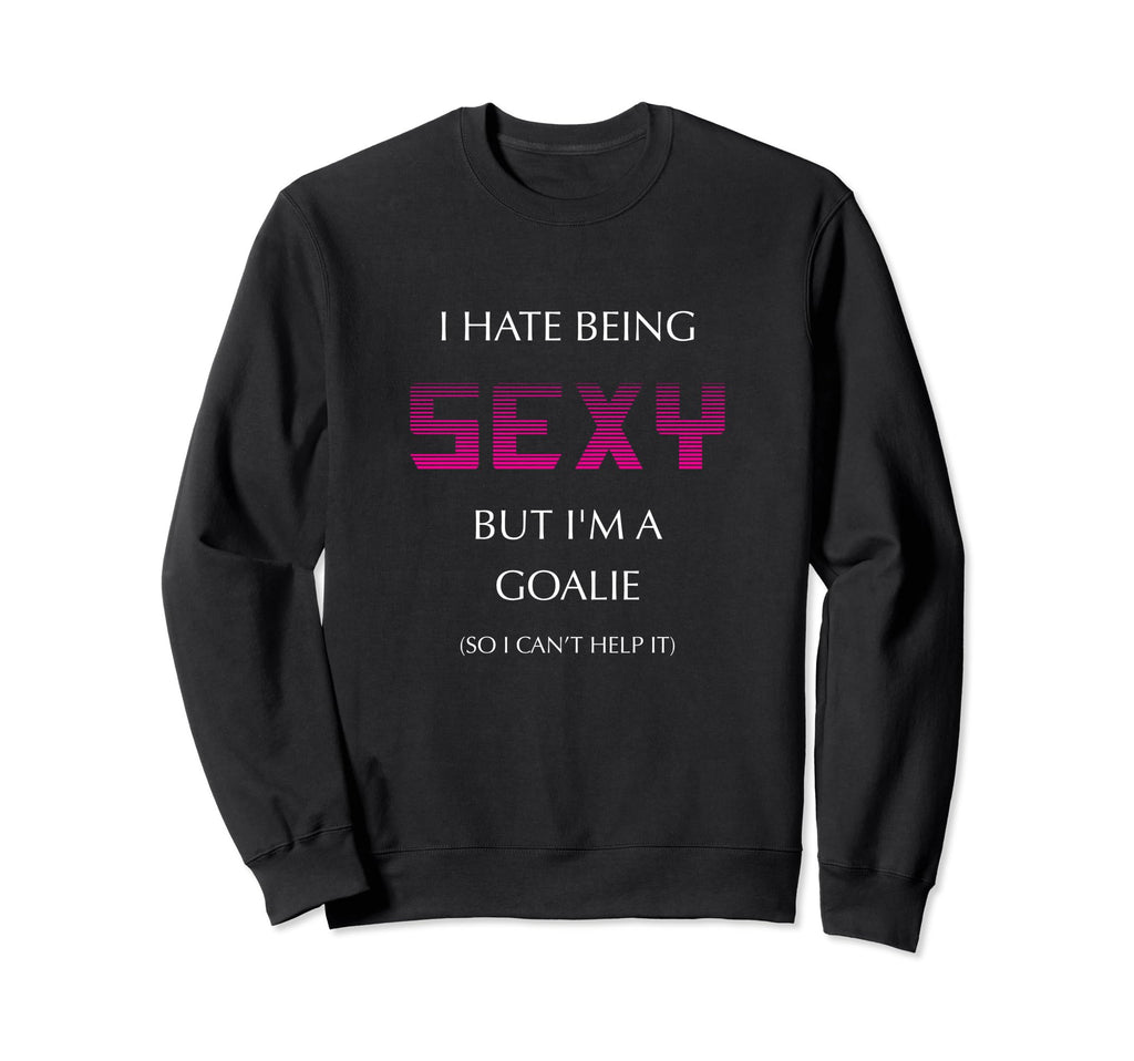 I Hate Being Sexy But Im Goalie Soccer Sweatshirt - Novelty Apparel Unisex - T-Shirt, Sweatshirt, Hoodie