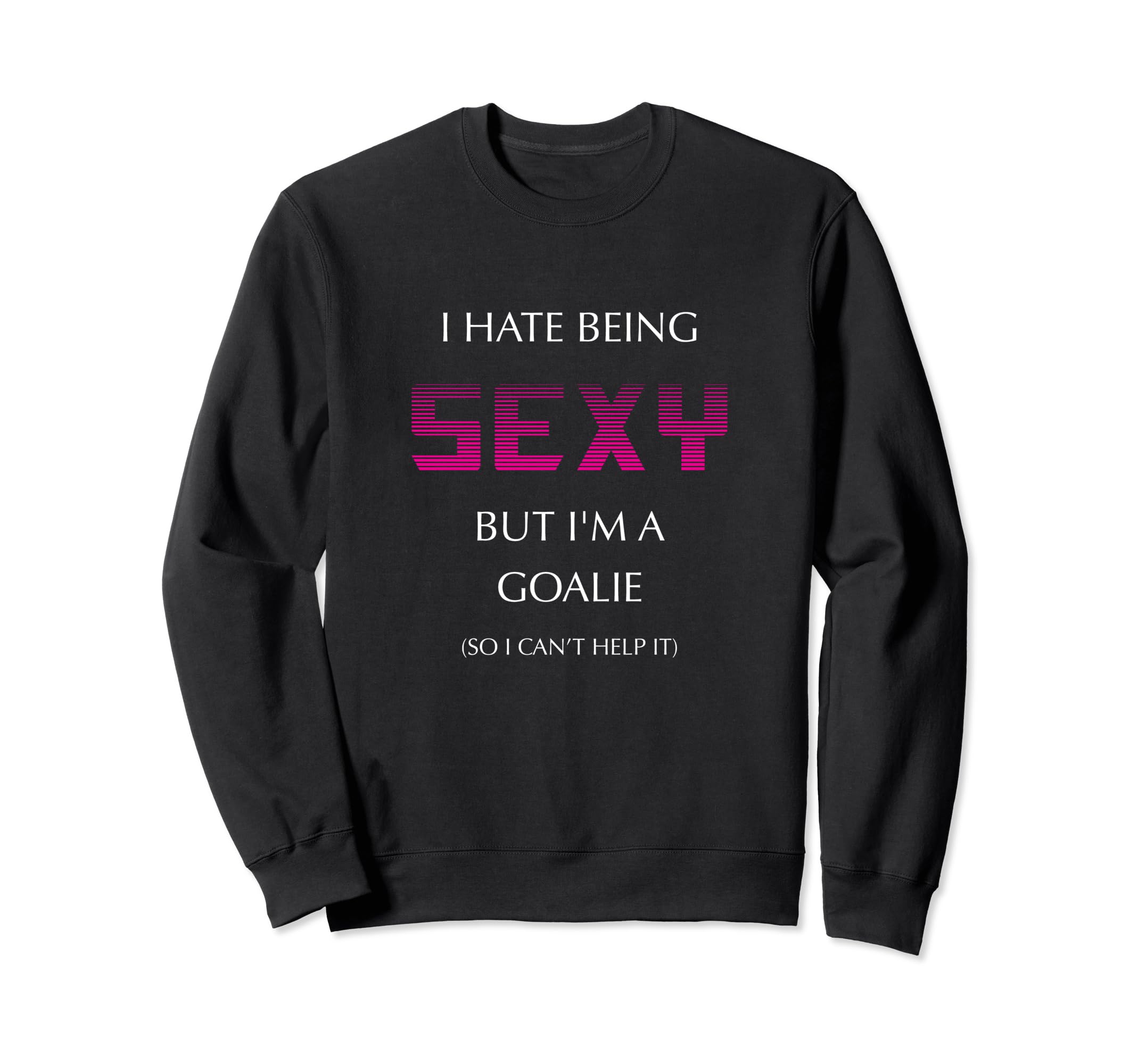 I Hate Being Sexy But Im Goalie Soccer Sweatshirt - Novelty Apparel Unisex - T-Shirt, Sweatshirt, Hoodie