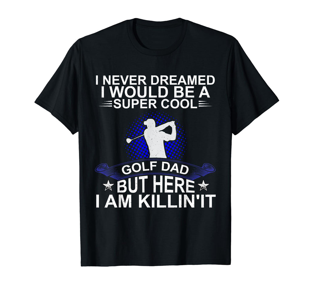 Fathers Day Never Dreamed I Would T-Shirt - Custom Art Print for Adults - T-Shirt, Sweatshirt, Hoodie