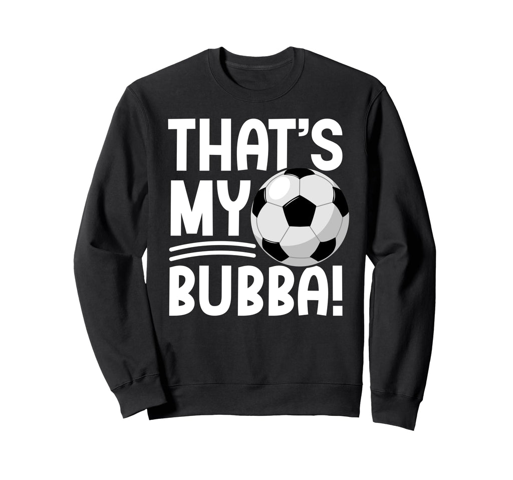 Thats My Bubba Soccer Brother Sweatshirt - Fun Novelty Design Unisex - T-Shirt, Sweatshirt, Hoodie