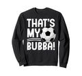 Thats My Bubba Soccer Brother Sweatshirt - Fun Novelty Design Unisex - T-Shirt, Sweatshirt, Hoodie