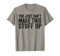 You Just Cant Make This Stuff Up Funny T-Shirt - Novelty Apparel Men Women - T-Shirt, Sweatshirt, Hoodie