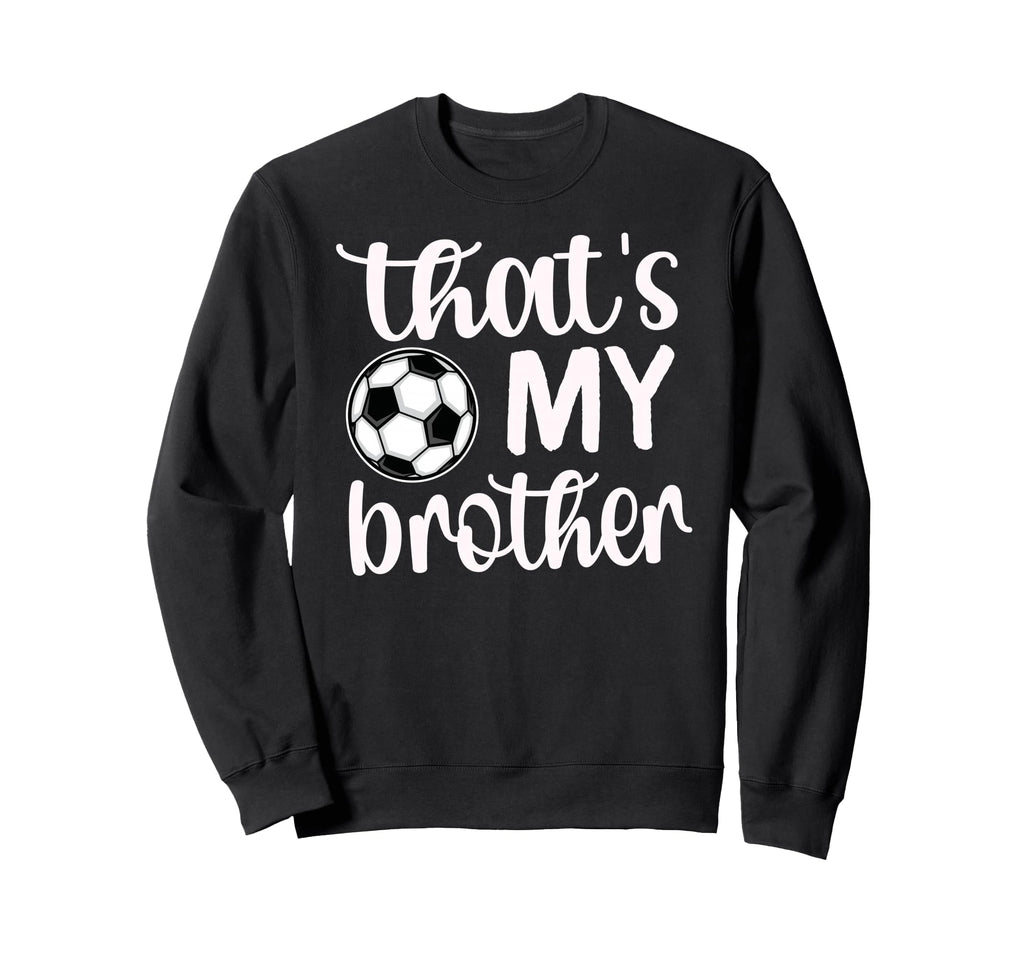 Thats My Brother Soccer Sister Sweatshirt - Trendy Graphic Men Women - T-Shirt, Sweatshirt, Hoodie