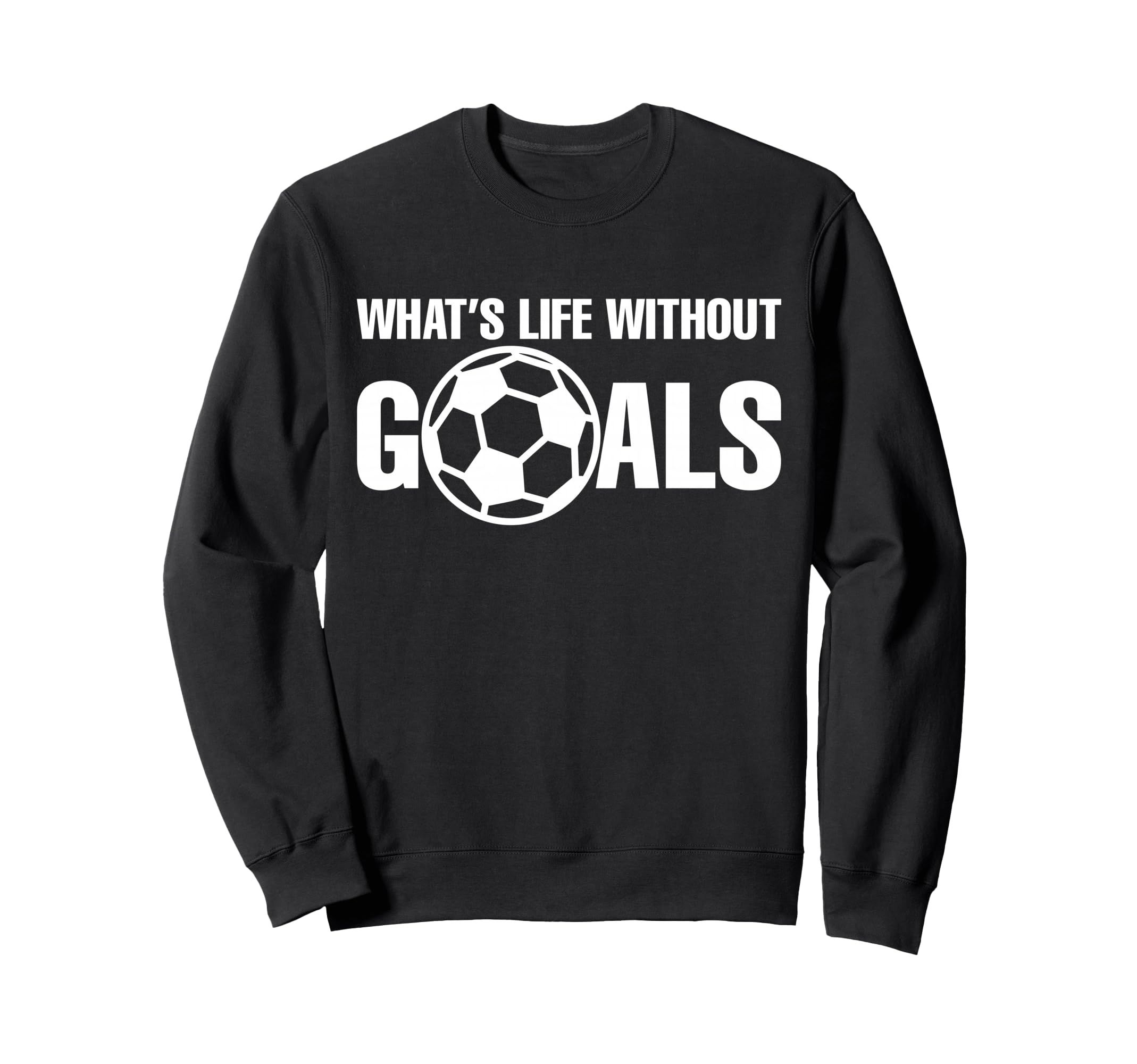 Whats Life Without Goals Soccer Sweatshirt - Graphic Print Men Women - T-Shirt, Sweatshirt, Hoodie