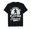 Soccer Id Rather Be Playing Soccer T-Shirt - Fun Novelty Design Unisex - T-Shirt, Sweatshirt, Hoodie