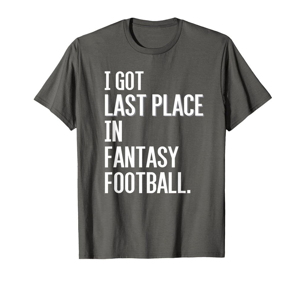 I Got Last Place Fantasy Football T-Shirt - Casual Everyday Wear Unisex - T-Shirt, Sweatshirt, Hoodie